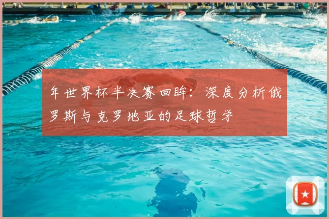 年世界杯半决赛回眸：深度分析俄罗斯与克罗地亚的足球哲学
