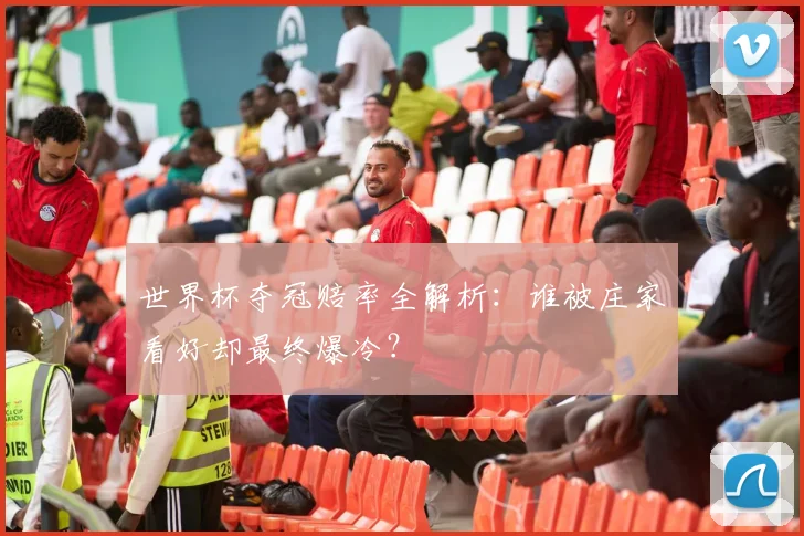 世界杯夺冠赔率全解析：谁被庄家看好却最终爆冷？
