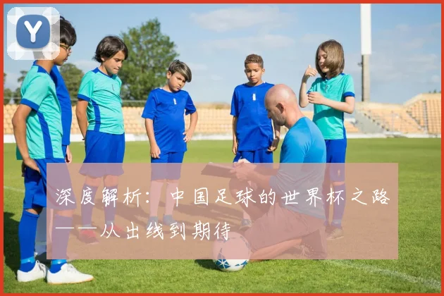 深度解析：中国足球的世界杯之路——从出线到期待