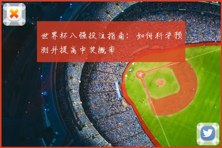 世界杯八强投注指南:如何科学预测并提高中奖概率