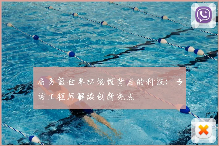 届男篮世界杯场馆背后的科技：专访工程师解读创新亮点