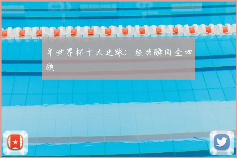 年世界杯十大进球：经典瞬间全回顾