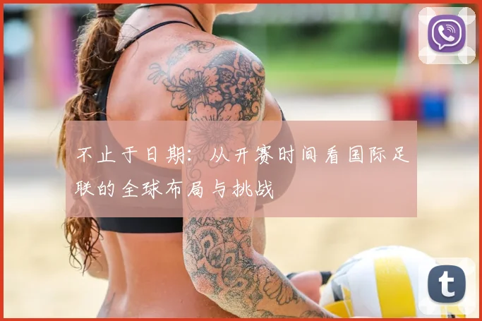 不止于日期：从开赛时间看国际足联的全球布局与挑战