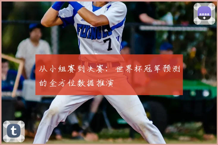 从小组赛到决赛：世界杯冠军预测的全方位数据推演