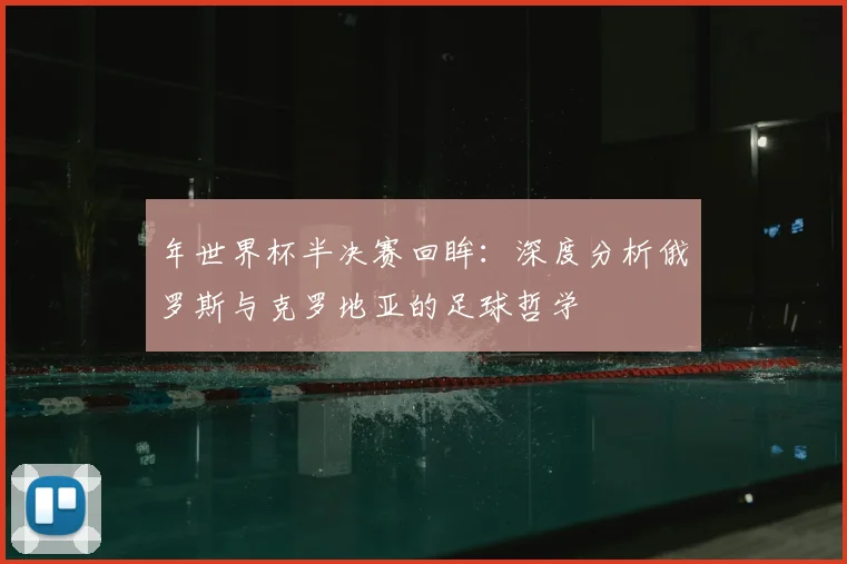 年世界杯半决赛回眸：深度分析俄罗斯与克罗地亚的足球哲学